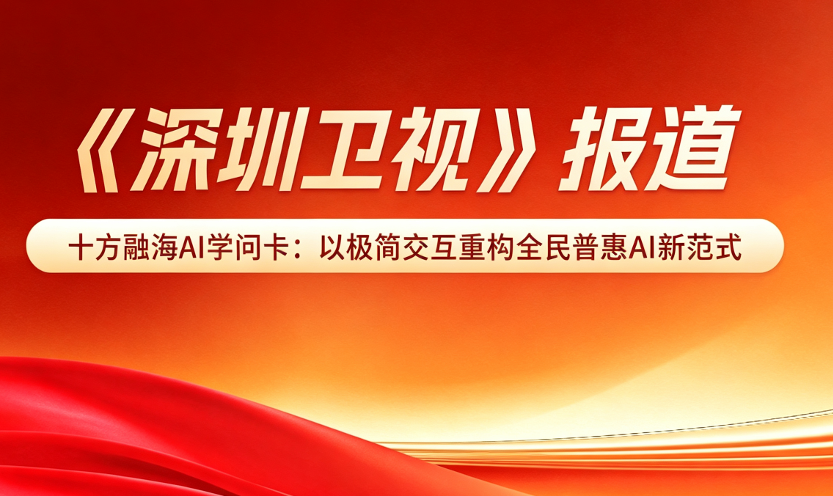 《深圳卫视》深度报道十方融海AI学问卡：以极简交互重构全民普惠AI新范式新闻配图