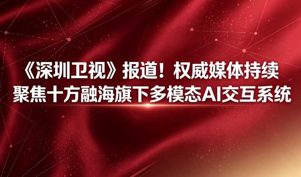 《深圳卫视》报道！权威媒体持续聚焦十方融海旗下多模态AI交互系统新闻配图